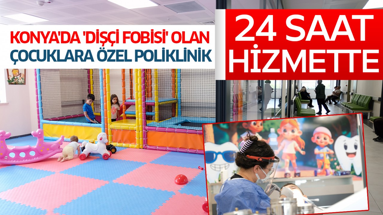 Konya’da ’dişçi fobisi’ olan çocuklara özel poliklinik kuruldu: 24 saat hizmette