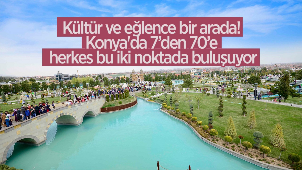 Kültür ve eğlence bir arada! Konya’da 7’den 70’e herkes bu iki noktada buluşuyor
