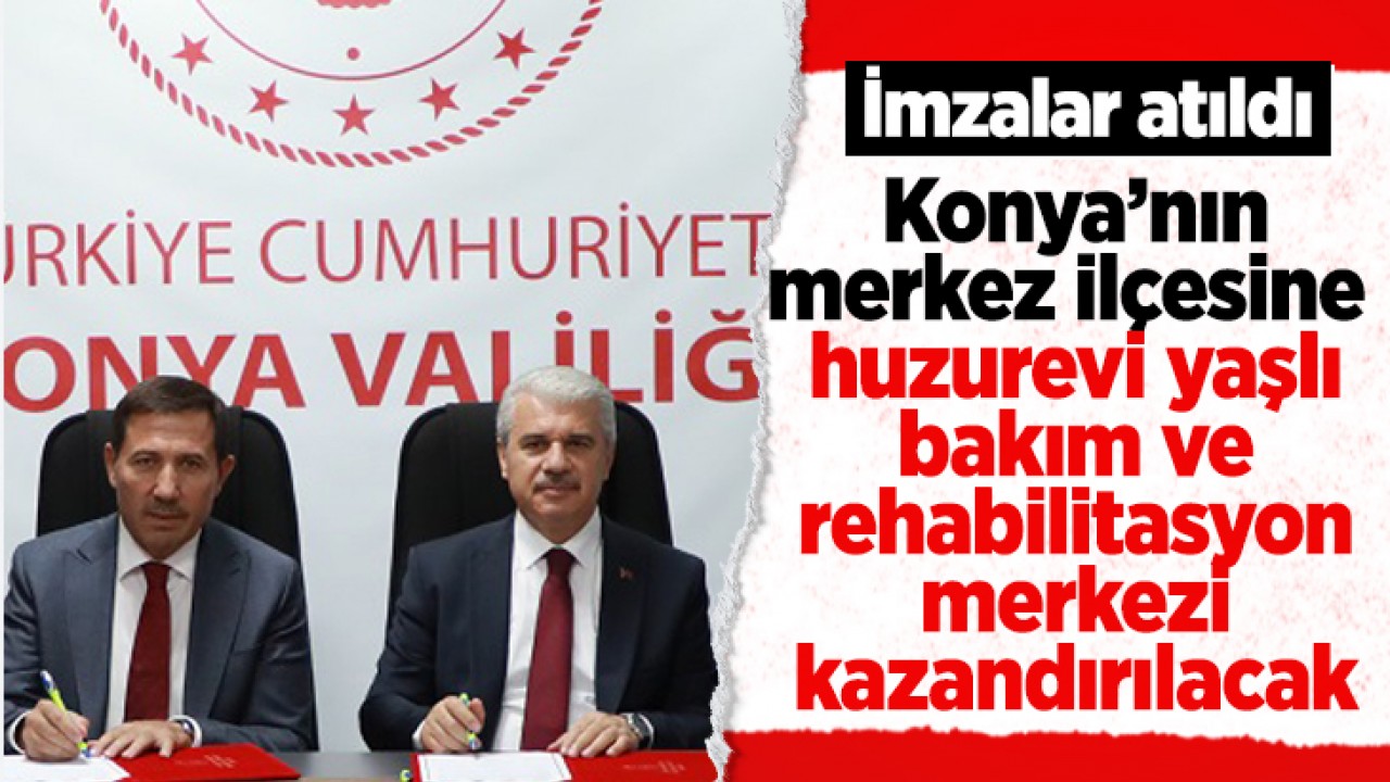 Konya’nın merkez ilçesine huzurevi yaşlı bakım ve rehabilitasyon merkezi kazandırılacak