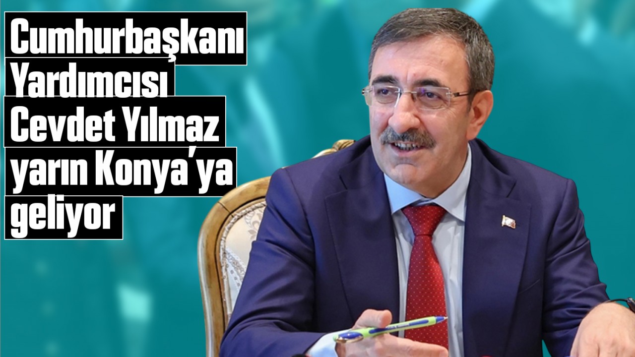 Cumhurbaşkanı Yardımcısı Cevdet Yılmaz yarın Konya’ya geliyor