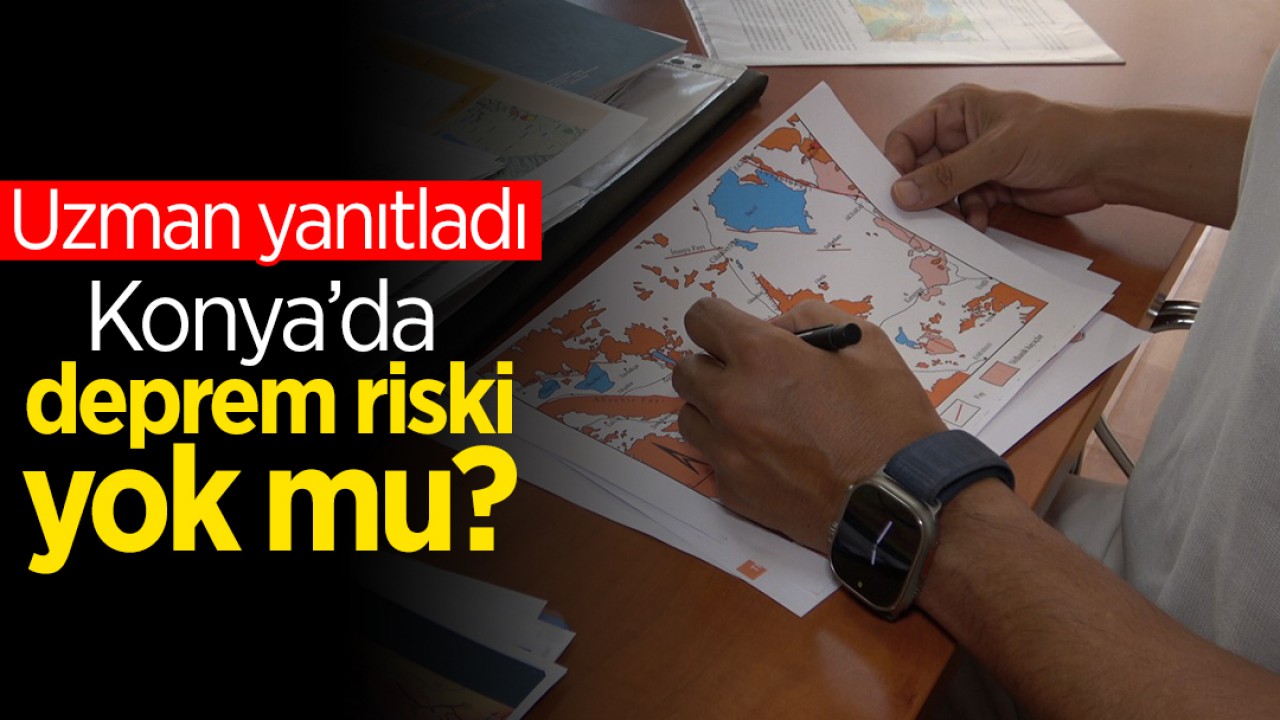 Konya’da deprem riski yok mu? Uzman yanıtladı