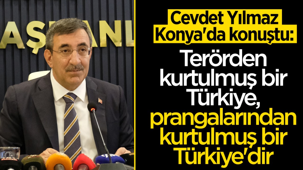 Cevdet Yılmaz Konya’da konuştu: Terörden kurtulmuş bir Türkiye, prangalarından kurtulmuş bir Türkiye’dir