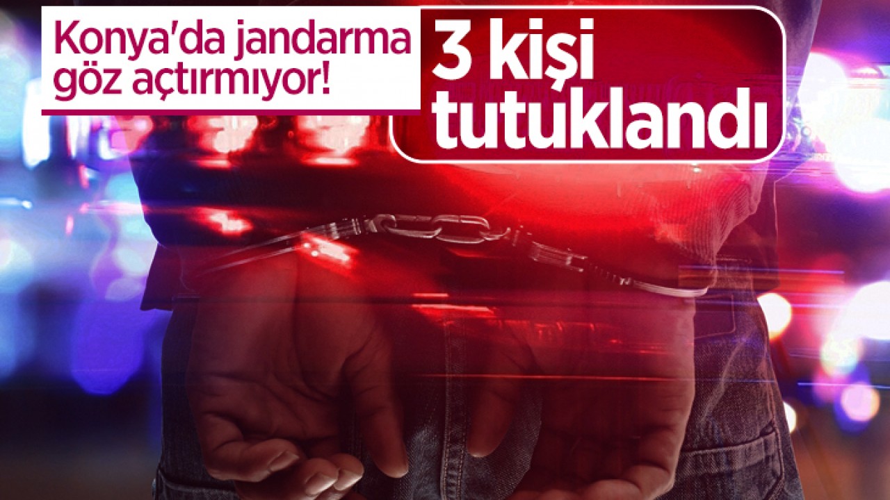 Konya’da jandarma göz açtırmıyor! 3 tutuklama