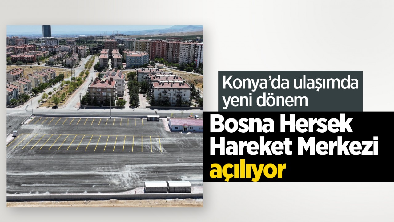 Konya’da ulaşımda yeni dönem: Bosna Hersek Hareket Merkezi açılıyor