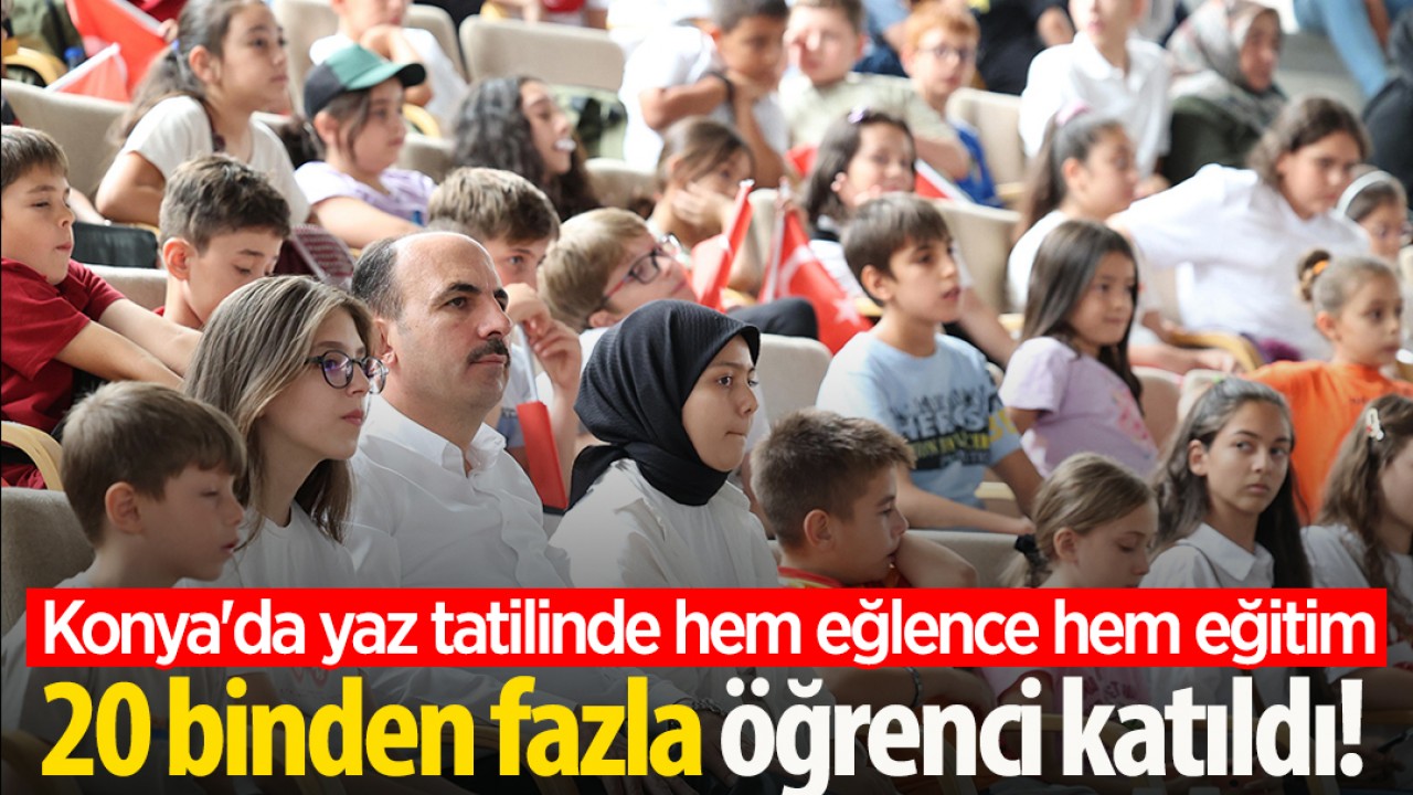 Konya'da yaz tatilinde hem eğlence hem eğitim: 20 binden fazla öğrenci katıldı!