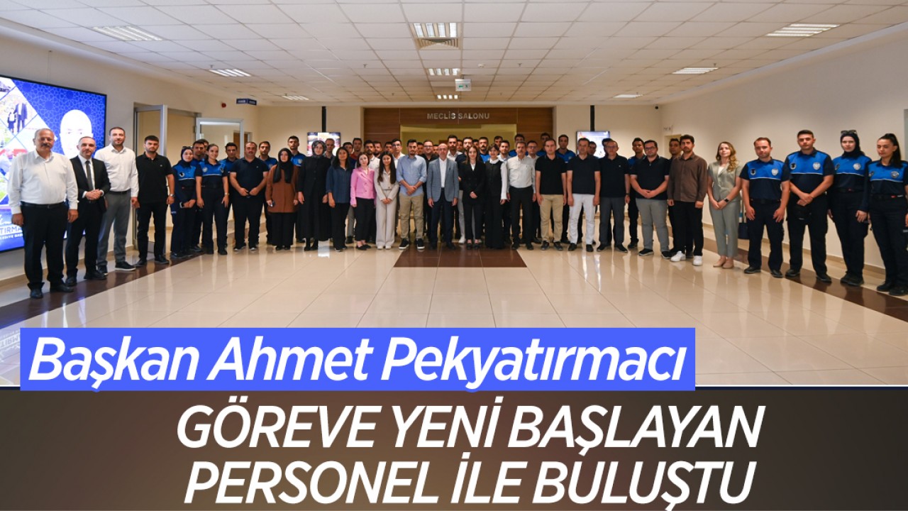 Başkan Pekyatırmacı göreve yeni başlayan personel ile buluştu
