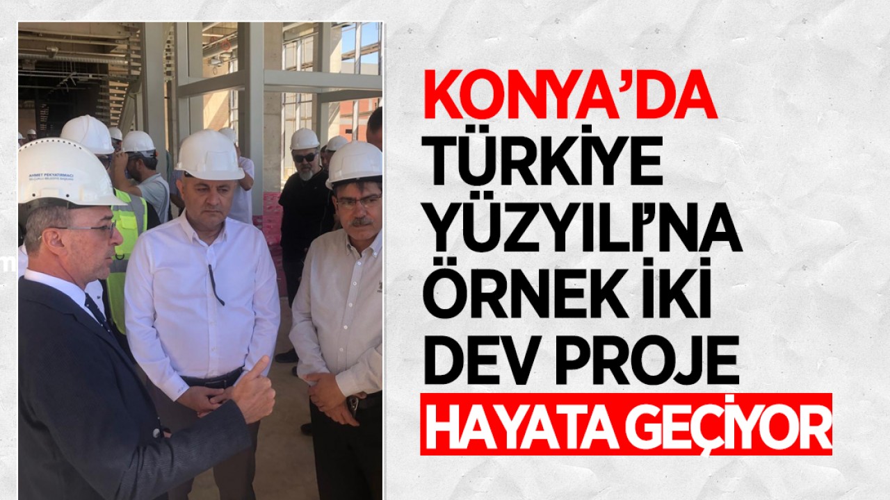 Konya’da Türkiye Yüzyılı’na örnek iki dev proje hayata geçiyor