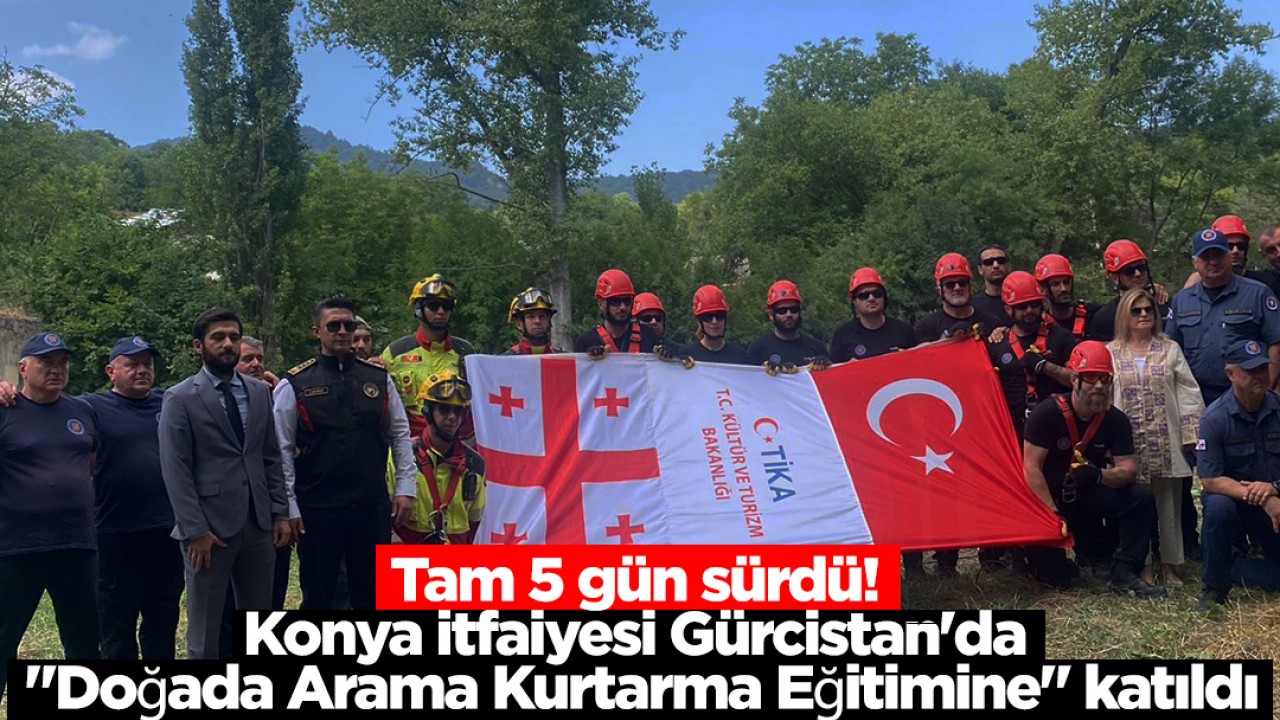 Tam 5 gün sürdü! Konya itfaiyesi Gürcistan'da "Doğada Arama Kurtarma Eğitimine" katıldı