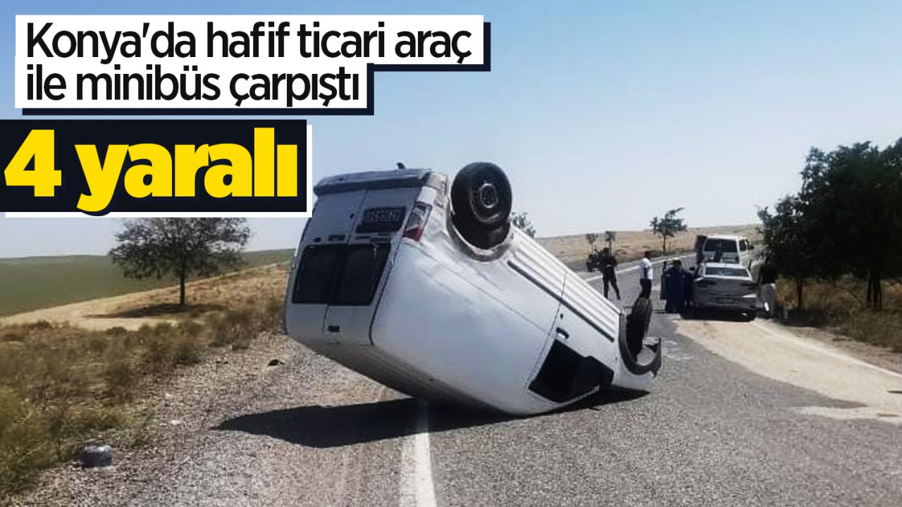 Konya'da hafif ticari araç ile minibüs çarpıştı: 4 yaralı