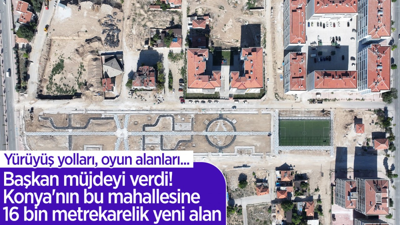 Yürüyüş yolları, oyun alanları... Başkan müjdeyi verdi! Konya’nın bu mahallesine 16 bin metrekarelik yeni alan