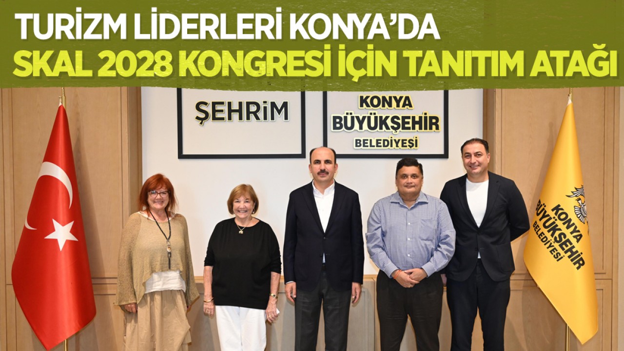 Turizm liderleri Konya’da: SKAL 2028 kongresi için tanıtım atağı