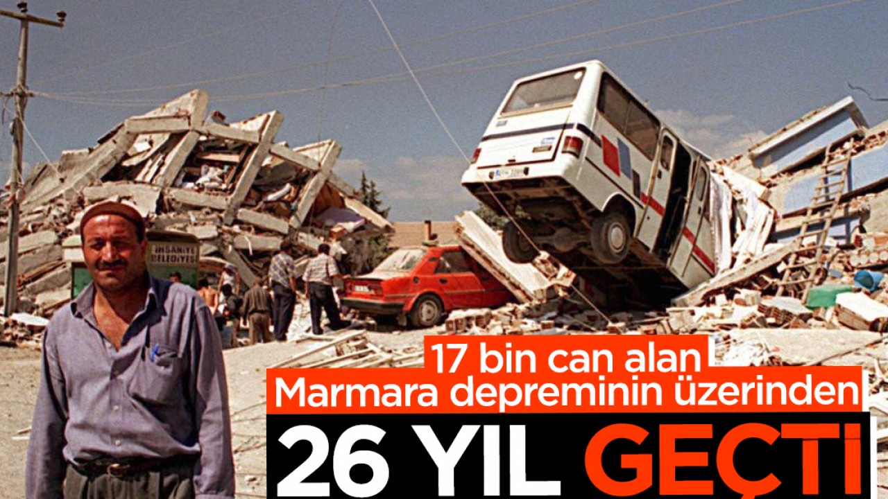 17 bin can alan Marmara depreminin üzerinden 26 yıl geçti
