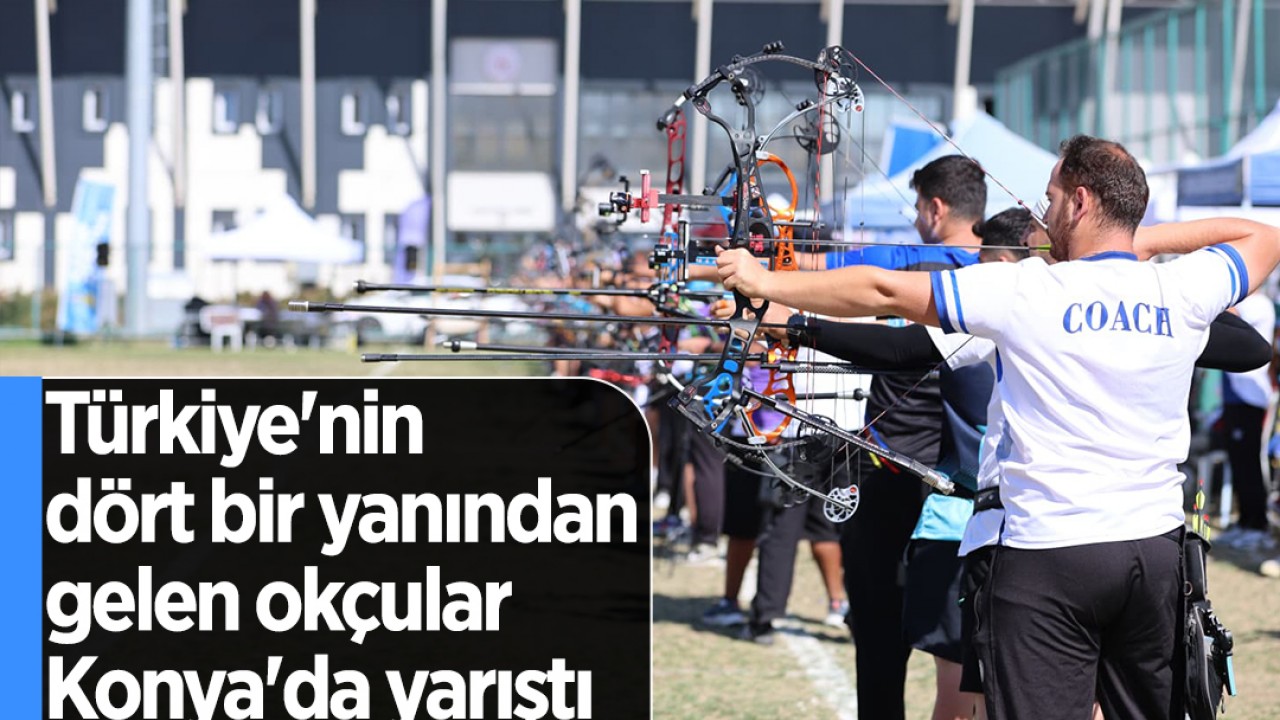 Türkiye'nin dört bir yanından gelen okçular Konya'da yarıştı