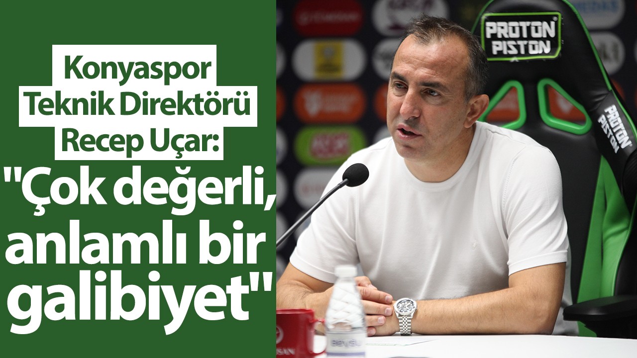 Konyaspor Teknik Direktörü Recep Uçar: "Çok değerli, anlamlı bir galibiyet"