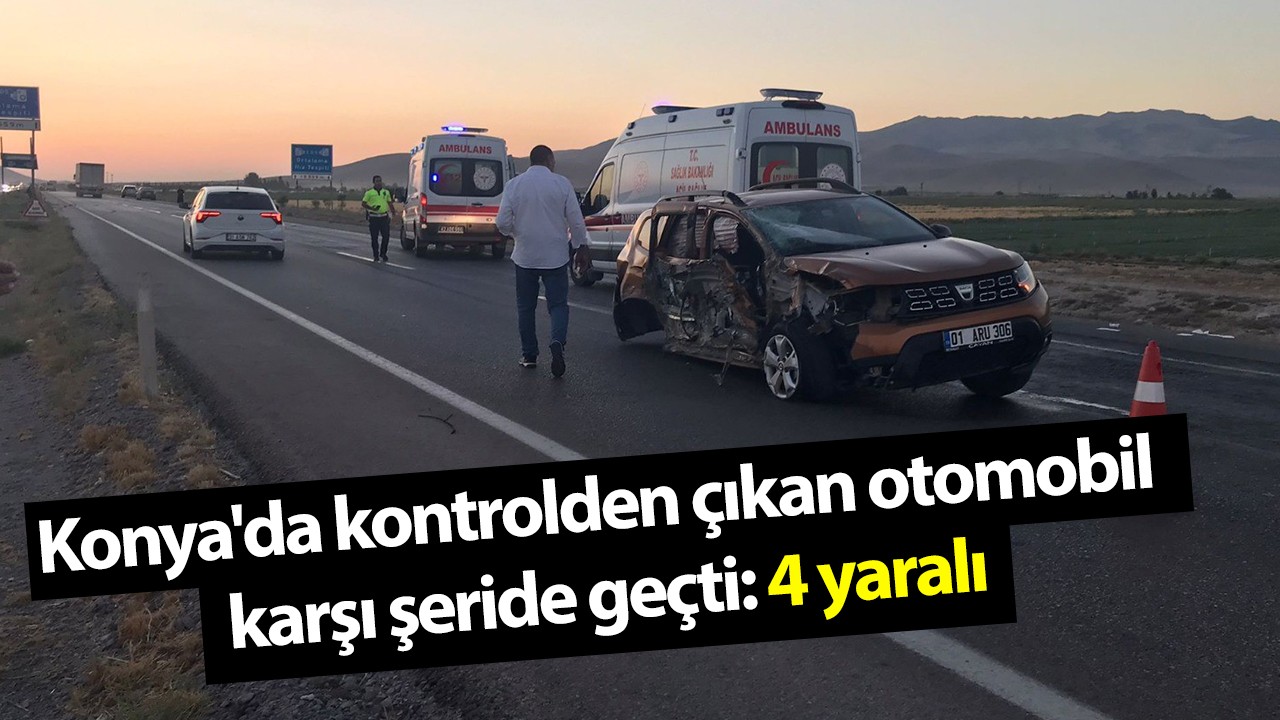 Konya'da kontrolden çıkan otomobil karşı şeride geçti: 4 yaralı