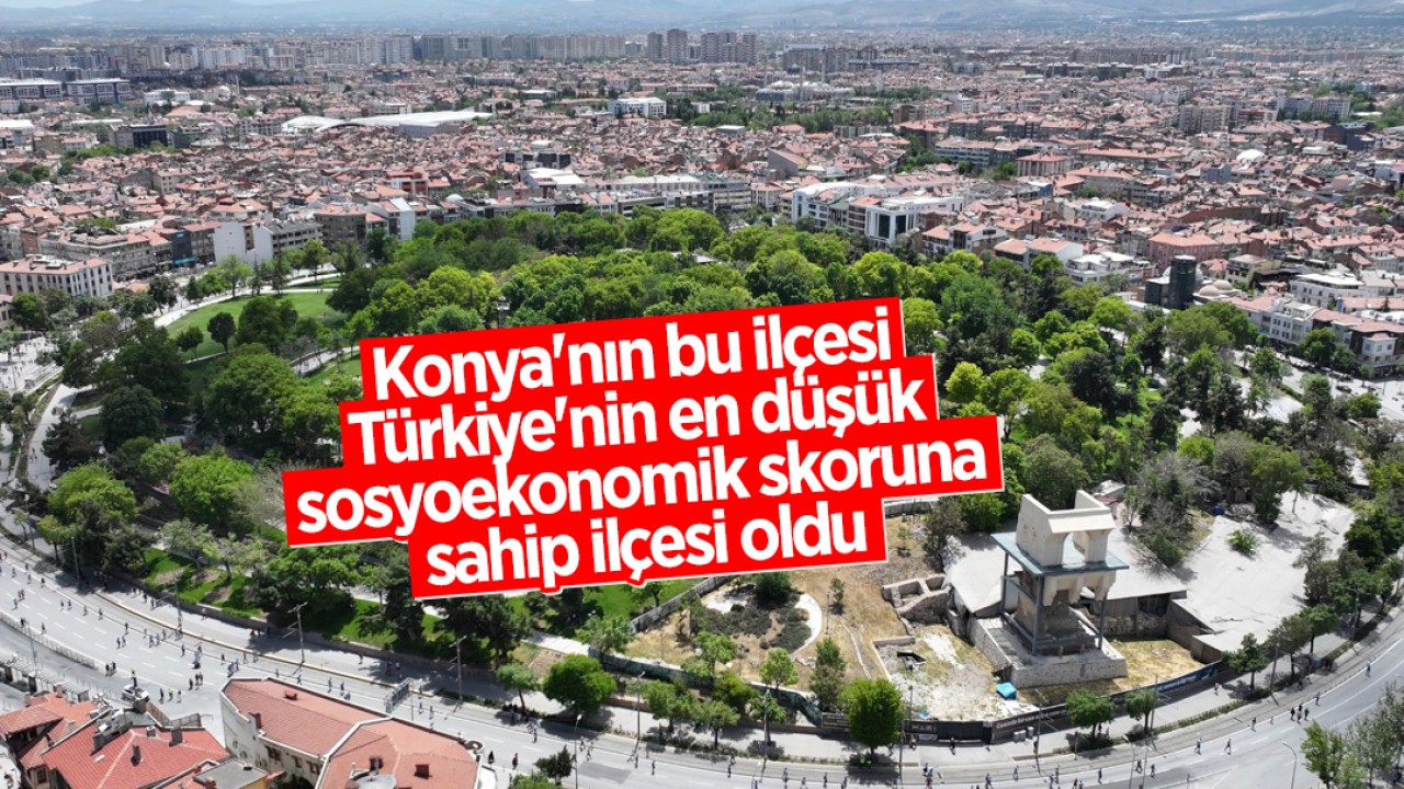 Konya'nın bu ilçesi Türkiye'nin en düşük sosyoekonomik skoruna sahip ilçesi oldu