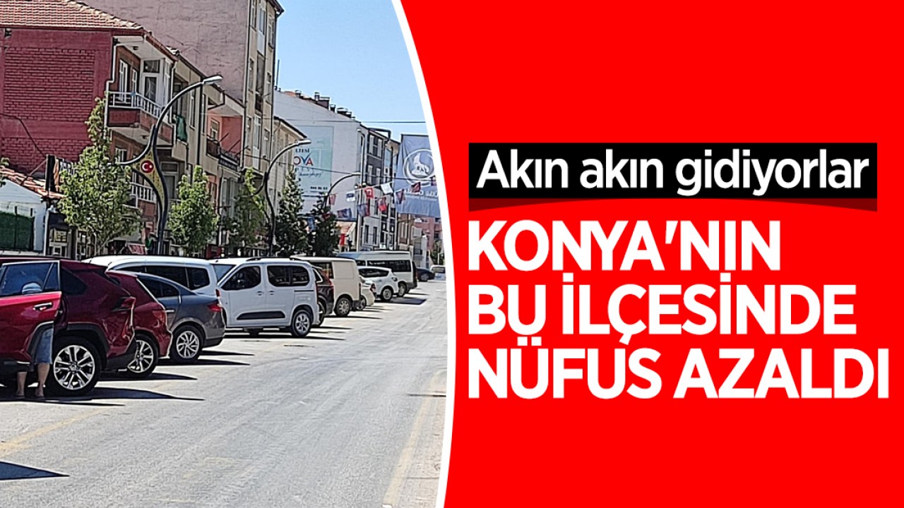 Konya'nın bu ilçesinde nüfus azaldı! Akın akın gidiyorlar