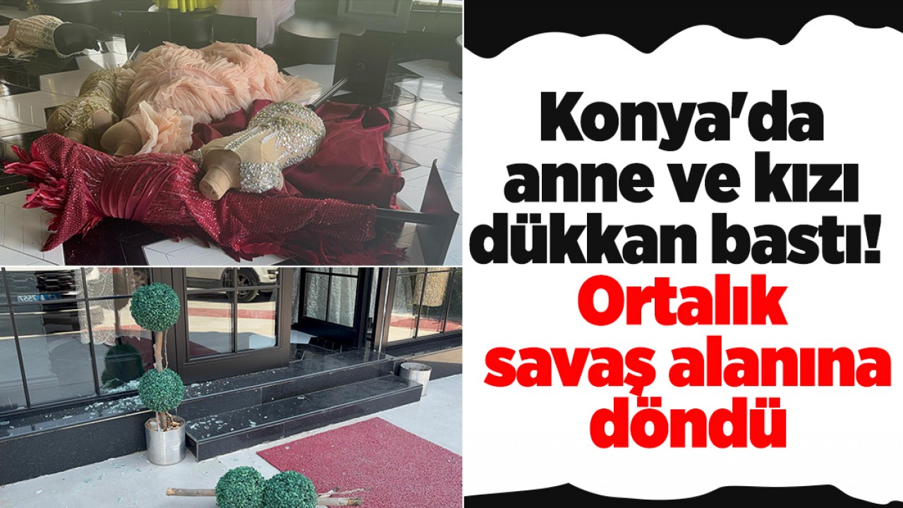 Konya'da anne ve kızı dükkan bastı! Ortalık savaş alanına döndü