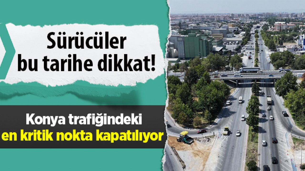 Sürücüler bu tarihe dikkat! Konya trafiğindeki en kritik nokta kapatılıyor