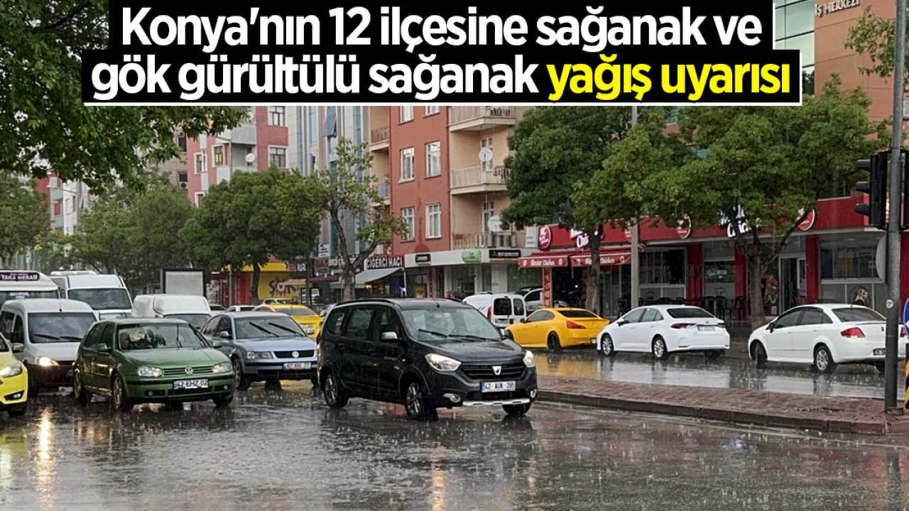 Konya'nın 12 ilçesine sağanak ve gök gürültülü sağanak yağış uyarısı