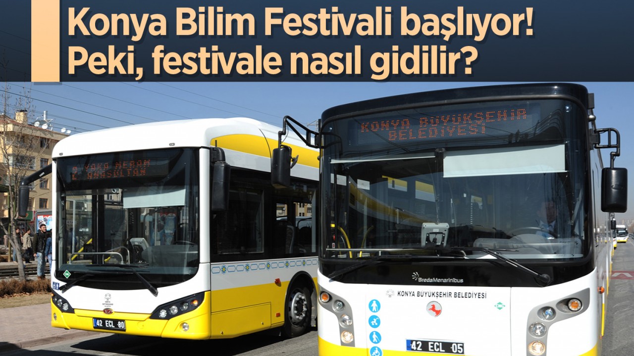 Konya Bilim Festivali başlıyor! Peki, festivale nasıl gidilir? İşte ücretsiz ulaşımın bilgileri