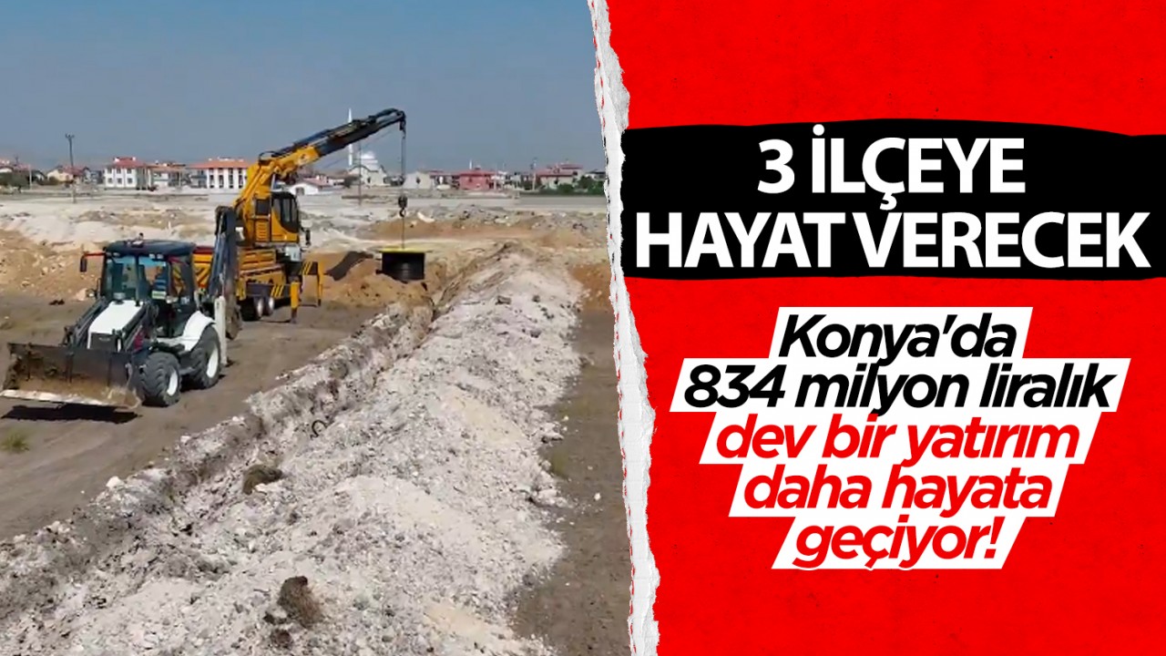 Konya'da 834 milyon liralık dev bir yatırım daha hayata geçiyor! 3 ilçeye hayat verecek