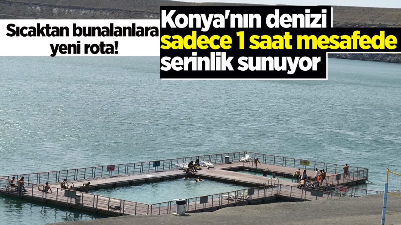 Sıcaktan bunalanlara yeni rota! Konya'nın denizi sadece 1 saat mesafede serinlik sunuyor