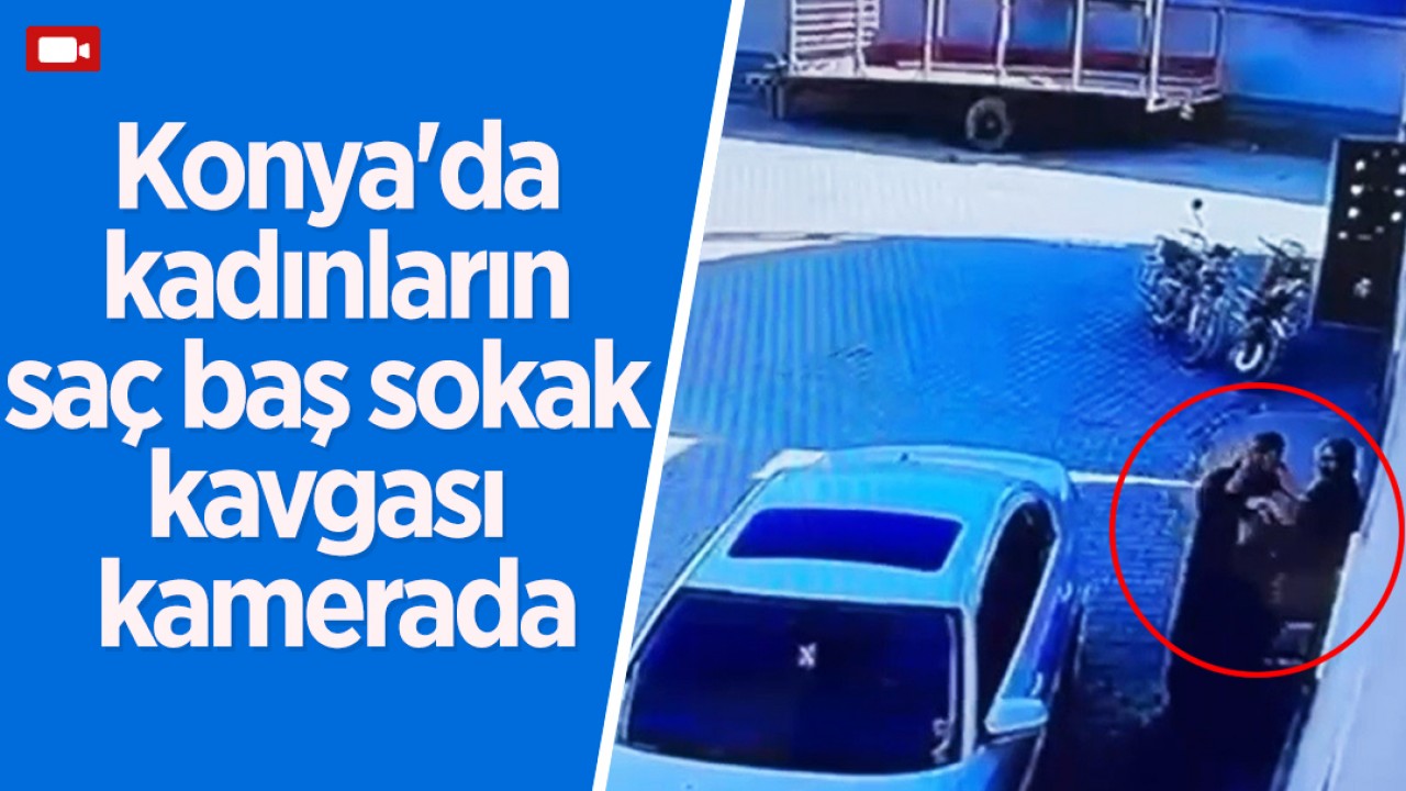 Konya'da kadınların saç baş sokak kavgası kamerada