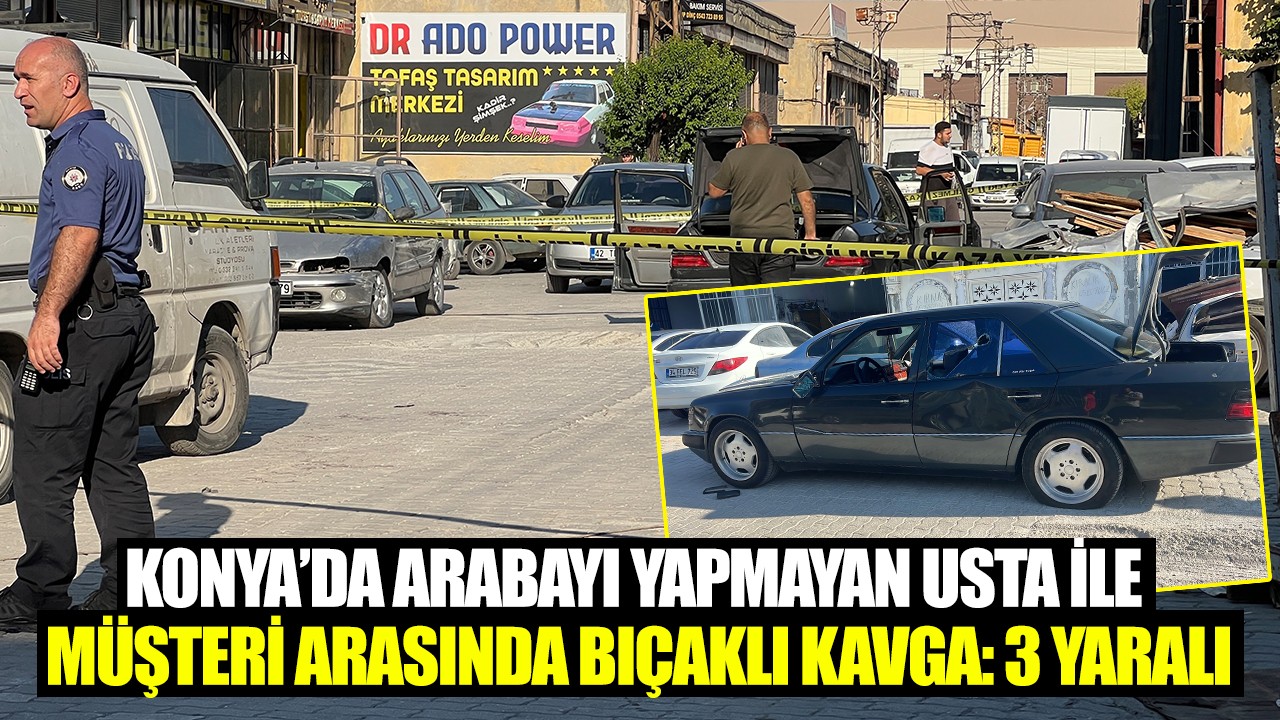Konya’da arabayı yapmayan usta ile müşteri arasında bıçaklı kavga: 3 yaralı