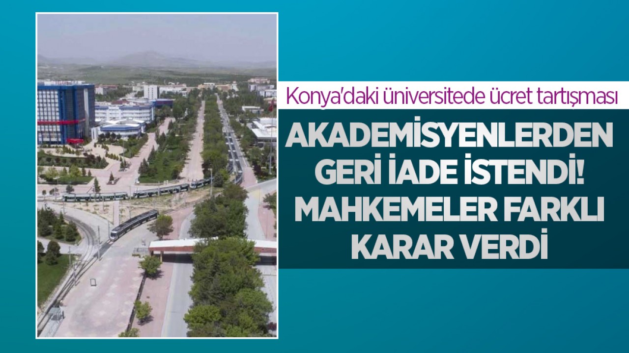 Konya'daki üniversitede ücret tartışması: Akademisyenlerden geri iade istendi! Mahkemeler farklı karar verdi