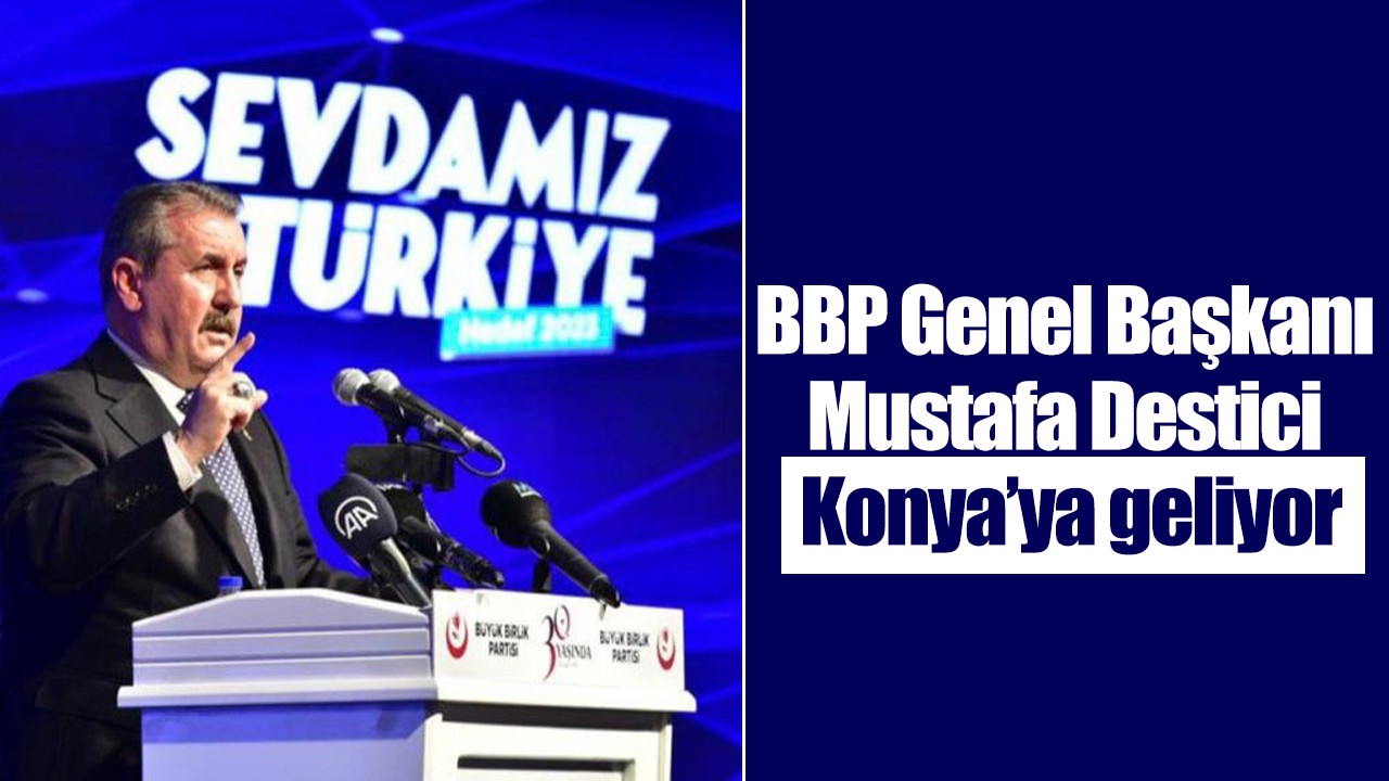 BBP Genel Başkanı Mustafa Destici Konya’ya geliyor
