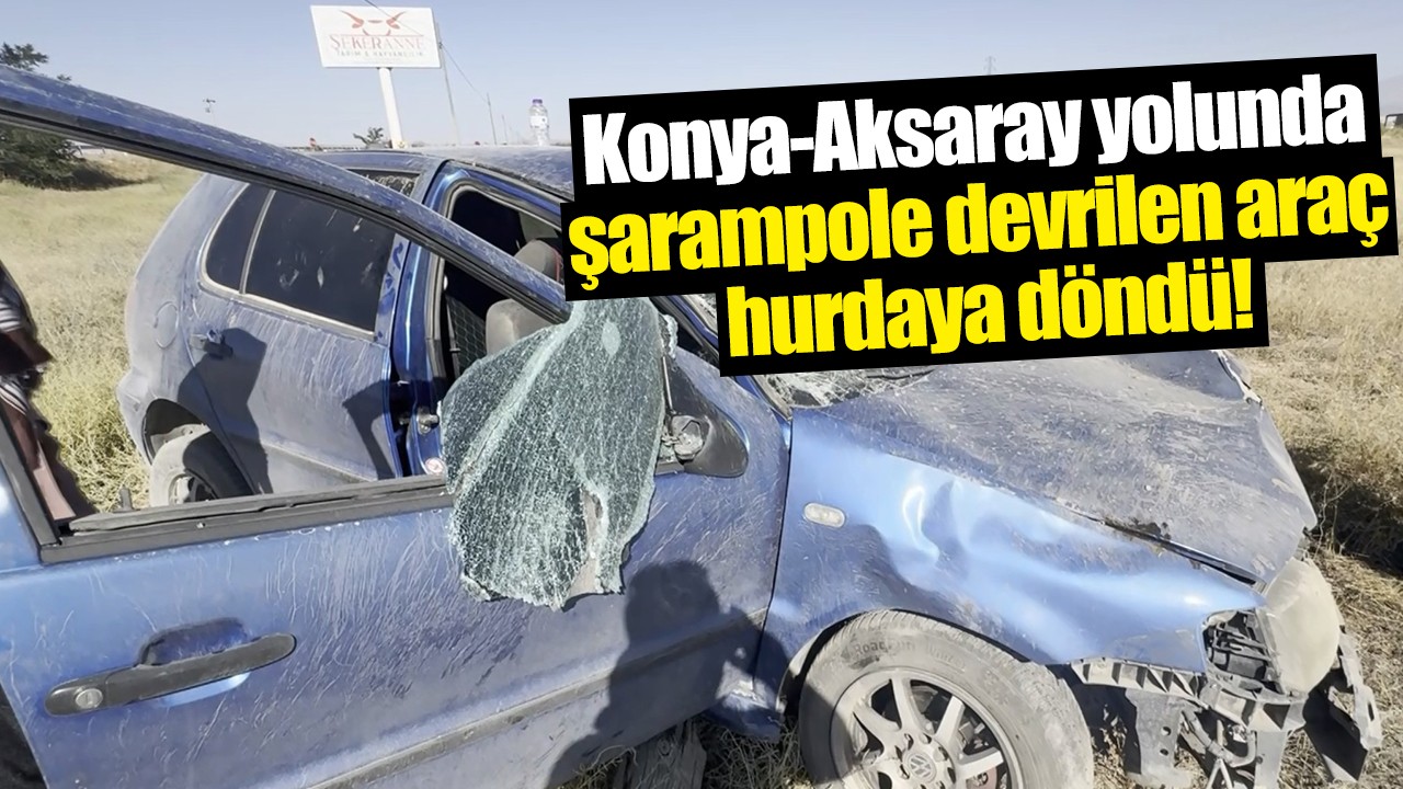 Konya-Aksaray yolunda şarampole devrilen araç hurdaya döndü!