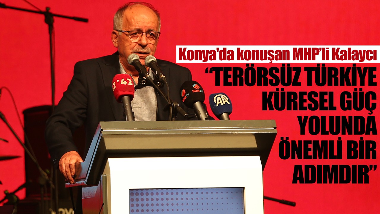 Konya'da konuşan MHP’li Kalaycı: “Terörsüz Türkiye, küresel güç yolunda önemli bir adımdır”
