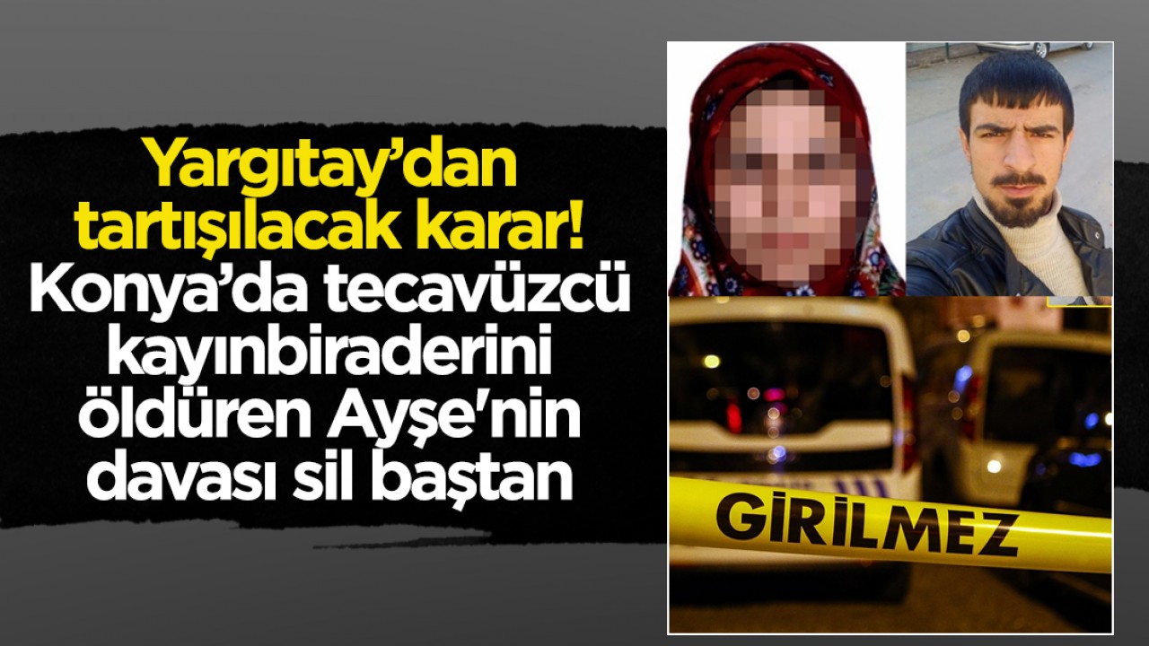 Yargıtay’dan tartışılacak karar! Konya'da  tecavüzcü kayınbiraderini öldüren Ayşe'nin davası sil baştan