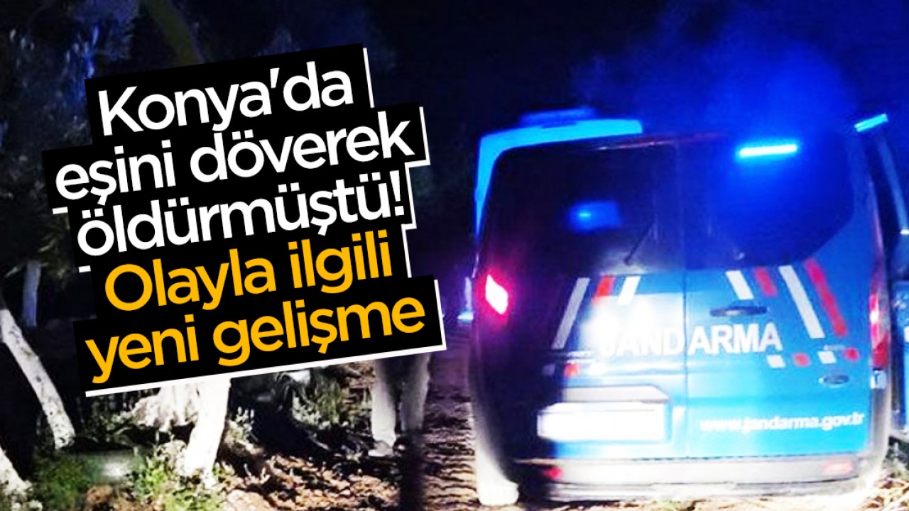 Konya'da eşini döverek öldürmüştü! Olayla ilgili yeni gelişme
