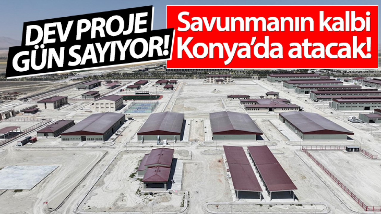 Savunmanın kalbi Konya’da atacak! Dev proje gün sayıyor!