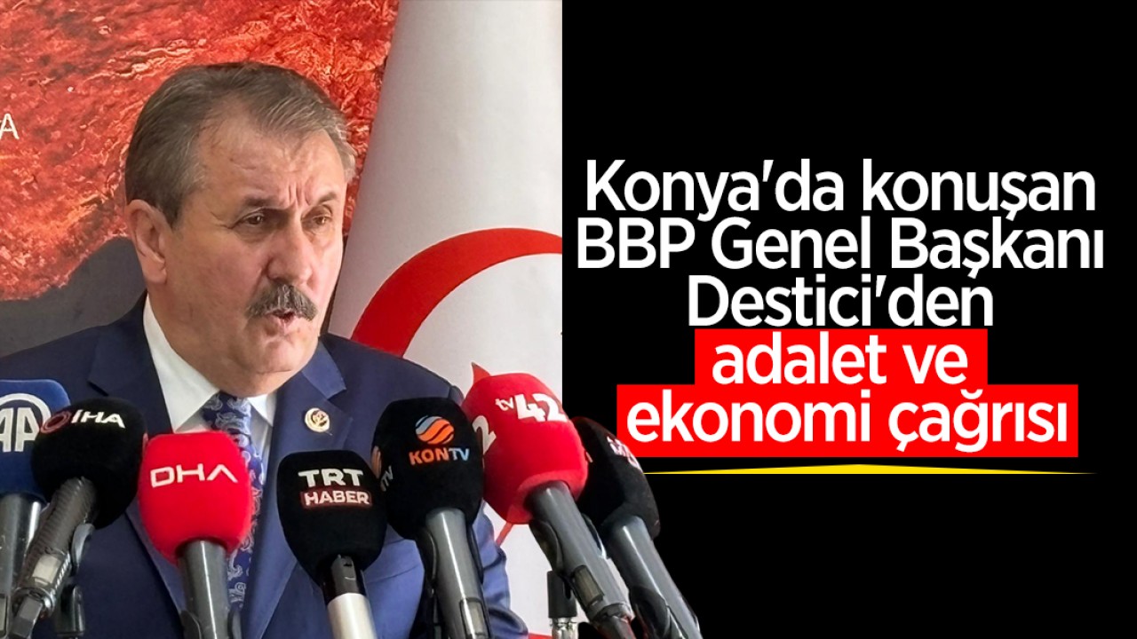 Konya'da konuşan BBP Genel Başkanı Destici'den adalet ve ekonomi çağrısı