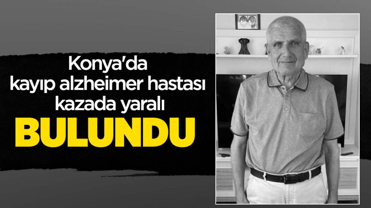 Konya'da kayıp alzheimer hastası kazada yaralı bulundu