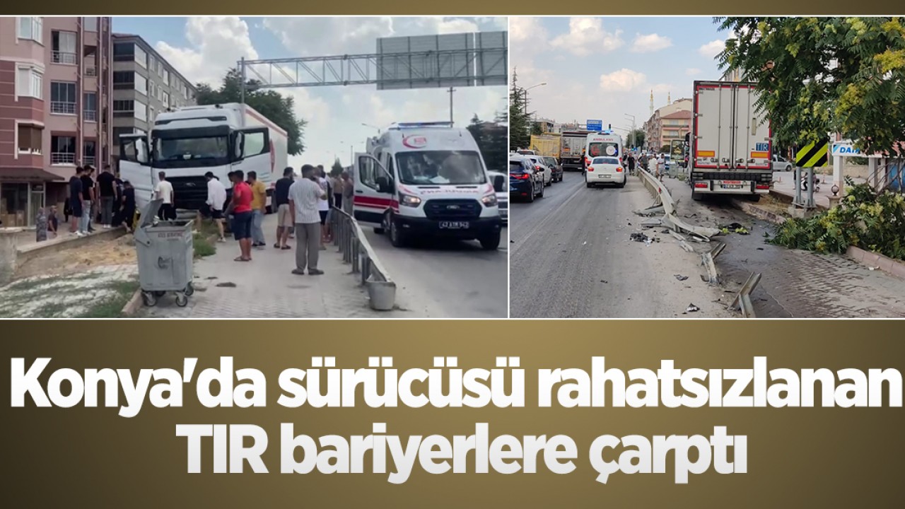 Konya'da sürücüsü rahatsızlanan TIR bariyerlere çarptı