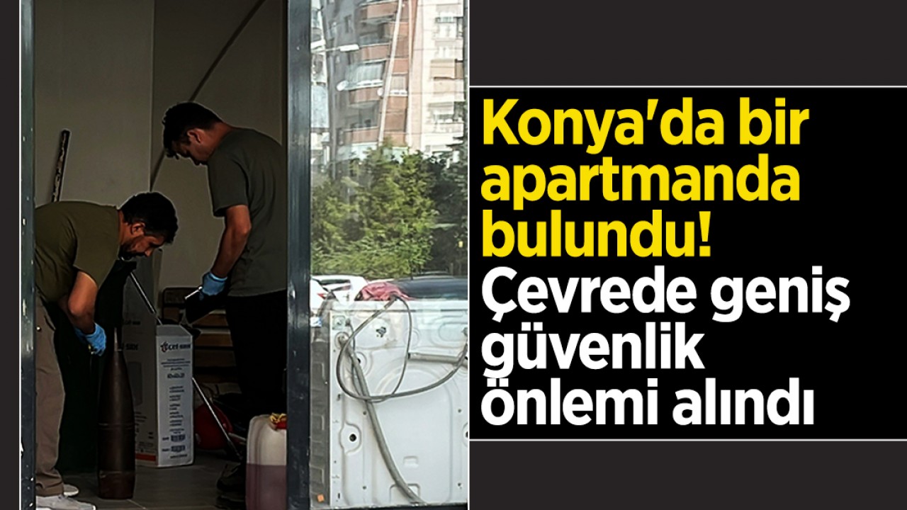 Konya'da bir apartmanda bulundu! Çevrede geniş güvenlik önlemi alındı