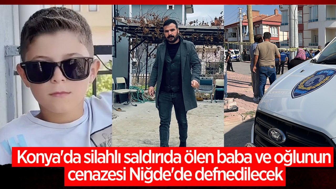Konya'da silahlı saldırıda ölen baba ve oğlunun cenazesi Niğde'de defnedilecek