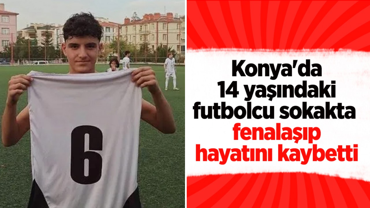 Konya'da 14 yaşındaki futbolcu sokakta fenalaşıp hayatını kaybetti