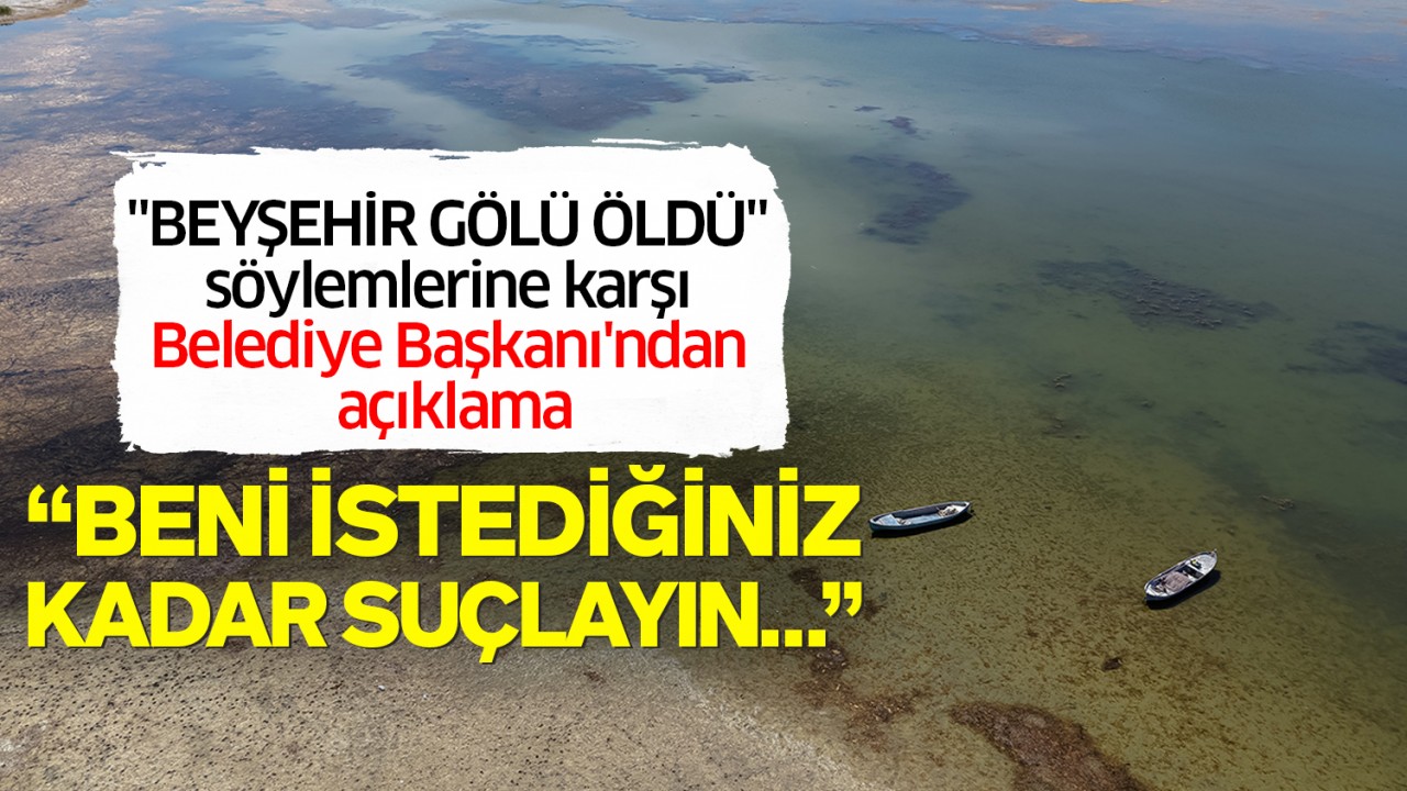 "Beyşehir Gölü öldü" söylemlerine karşı Belediye Başkanı'ndan açıklama