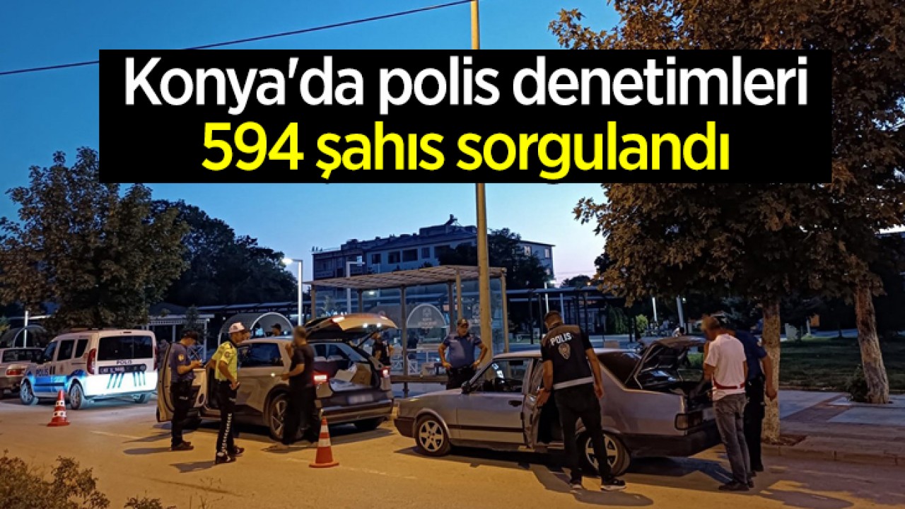 Konya'da polis denetimleri: 594 şahıs sorgulandı