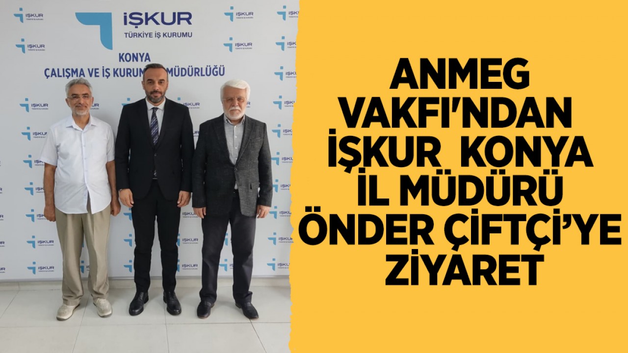 ANMEG Vakfı'ndan  İŞKUR  Konya İl Müdürü Önder Çiftçi’ye ziyaret