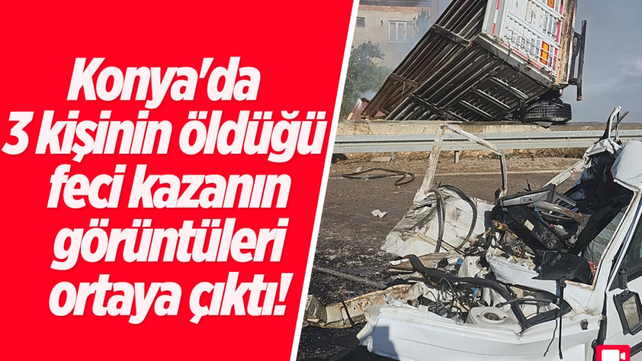 Konya'da 3 kişinin öldüğü feci kazanın görüntüleri ortaya çıktı!