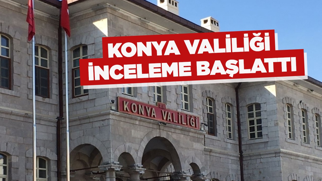 Konya Valiliği inceleme başlattı