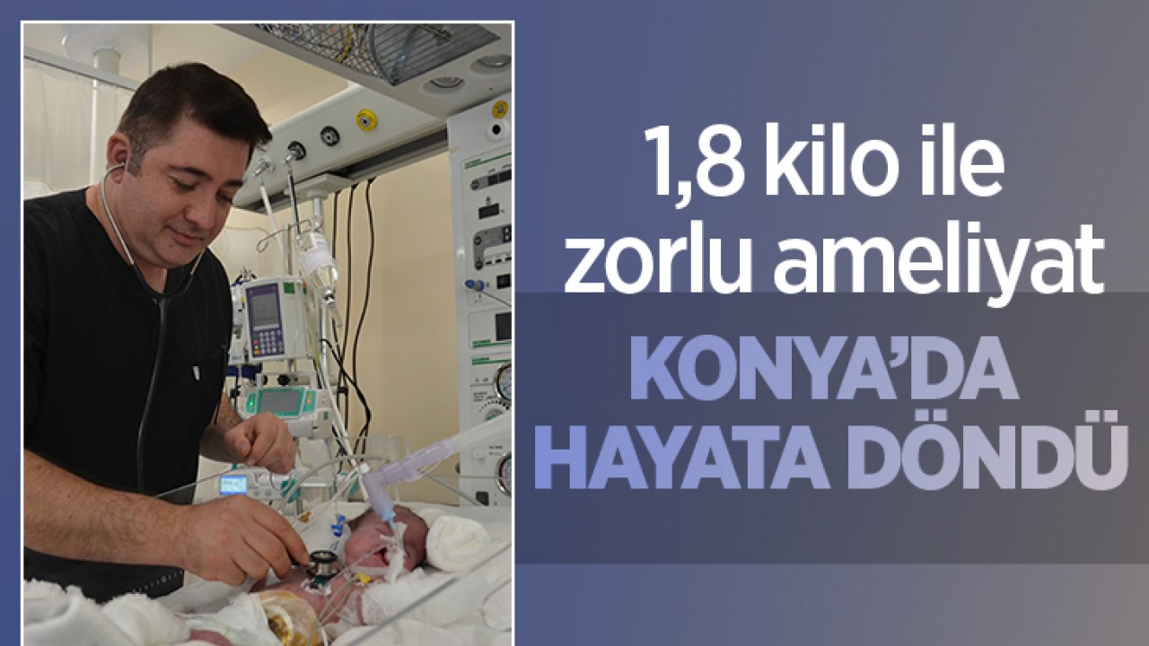 1,8 kilo ile zorlu ameliyat: Konya’da hayata döndü