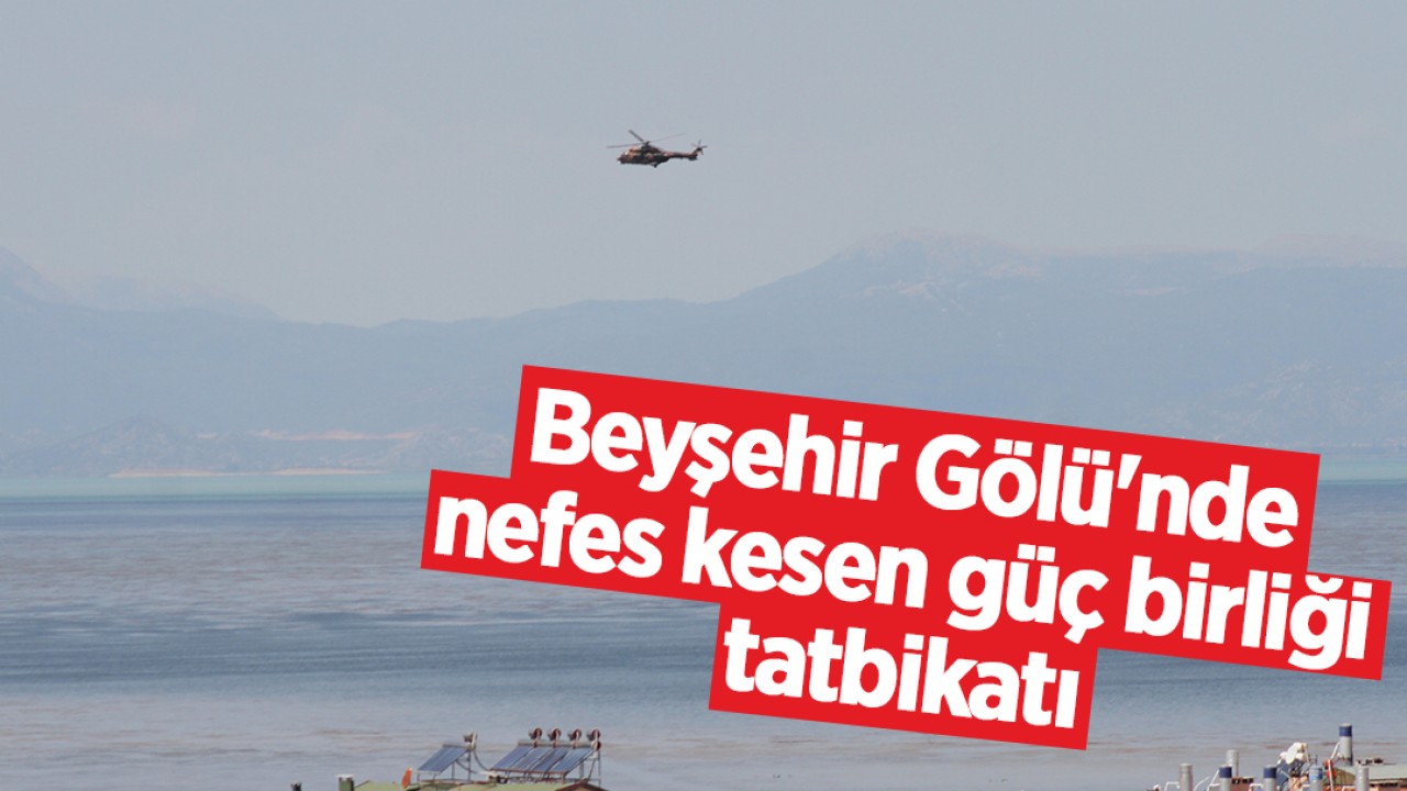 Beyşehir Gölü'nde nefes kesen güç birliği tatbikatı