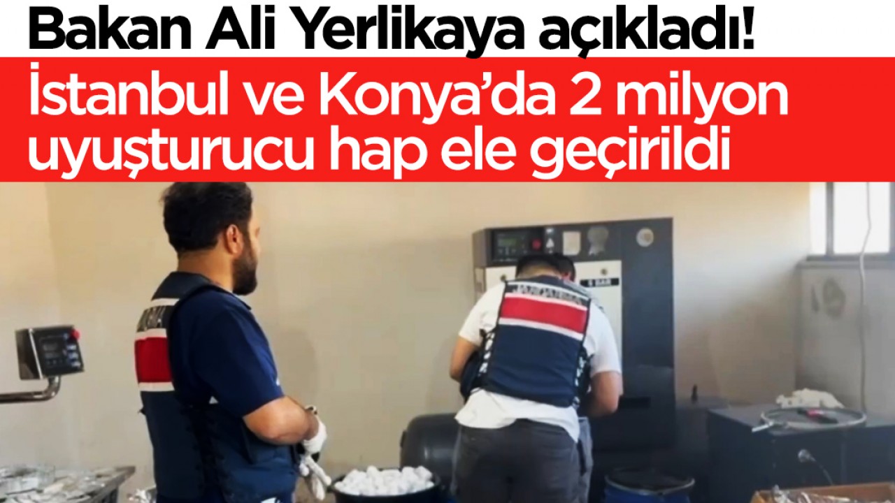 Bakan Yerlikaya açıkladı: Son 3 günde İstanbul ve Konya’da 2 milyon uyuşturucu hap ele geçirildi
